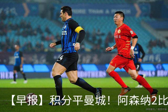 【早报】积分平曼城！阿森纳2比0埃弗顿英超3连胜