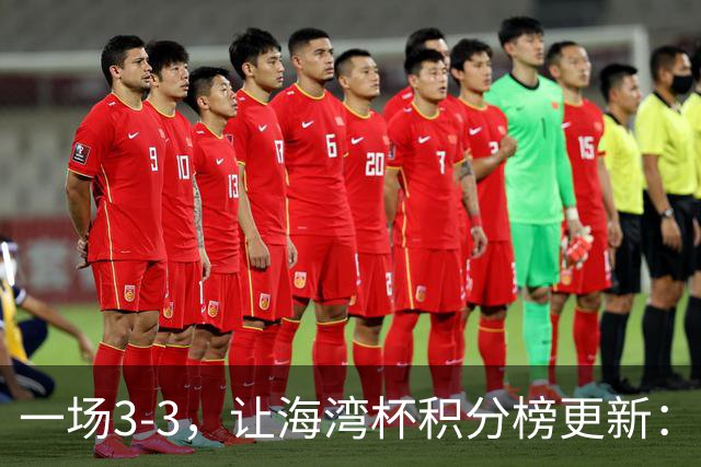 一场3-3，让海湾杯积分榜更新：国足3场7球 领跑榜首！两人被红牌罚下