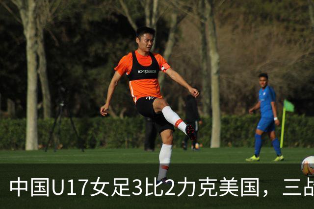 中国U17女足3比2力克美国，三战全胜晋级世界杯16强，淘汰赛将战法国