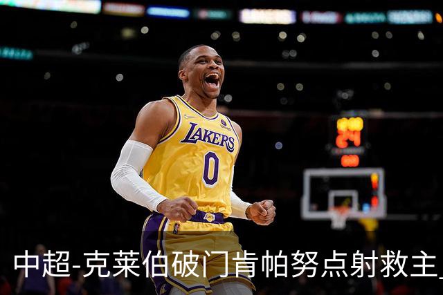 中超-克莱伯破门肯帕努点射救主 玉昆1-1战平铜梁龙