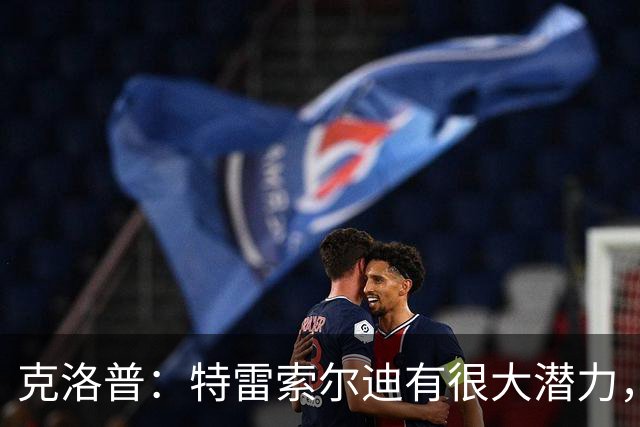 克洛普：特雷索尔迪有很大潜力，我们关注他同时也关注菲尔克鲁格