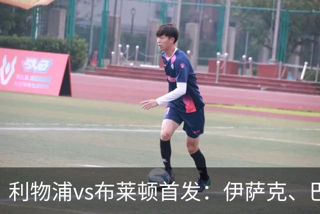 利物浦vs布莱顿首发：伊萨克、巴尔科拉先发，维尔茨、阿劳霍出战