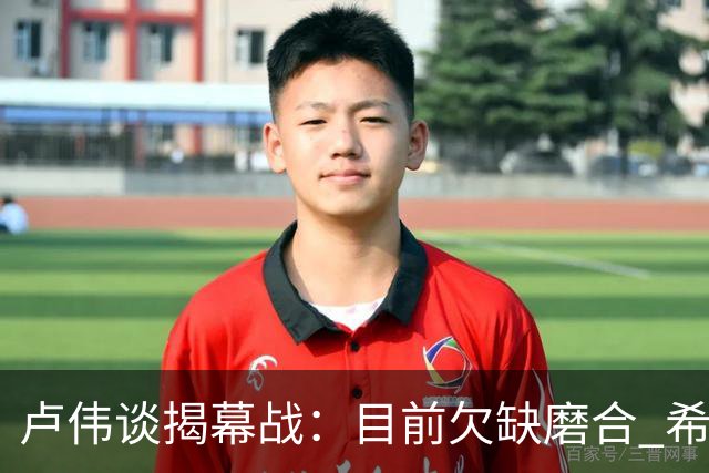 卢伟谈揭幕战：目前欠缺磨合 希望延续上赛季好势头