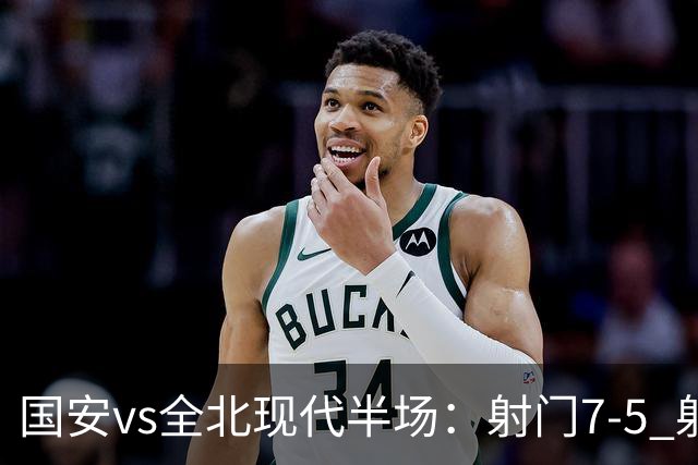 国安vs全北现代半场：射门7-5 射正1-4 控球率71%-29%