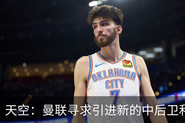 天空：曼联寻求引进新的中后卫和左后卫，利马未来存在变数