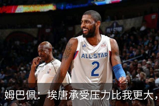 姆巴佩：埃唐承受压力比我更大，他一开始就被放进了一个框里
