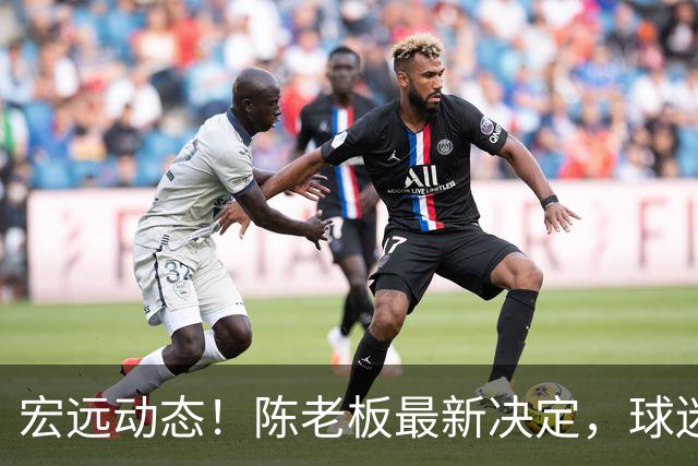宏远动态！陈老板最新决定，球迷呼吁锋雨回归，胡明轩亚帅传来重要消息