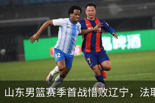 山东男篮赛季首战惜败辽宁，法耶打成文班亚马，班顿首秀演砸