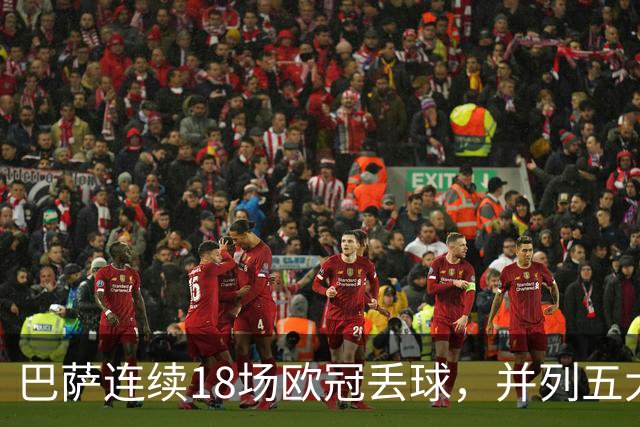 巴萨连续18场欧冠丢球，并列五大联赛球队历史第五