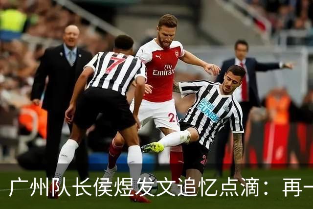 广州队长侯煜发文追忆点滴：再一次喊出为广州而战