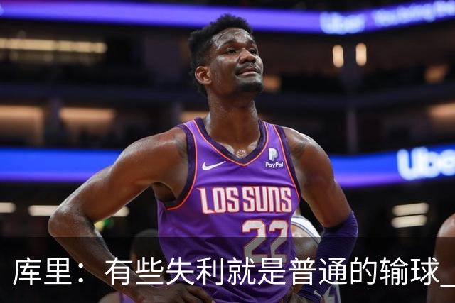 库里：有些失利就是普通的输球 但今晚这样的输球让人更难受