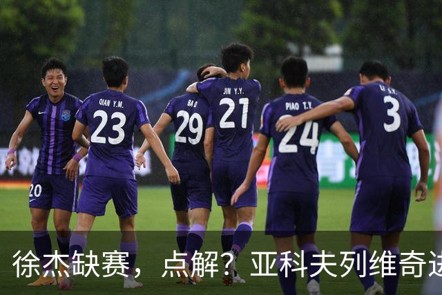 徐杰缺赛，点解？亚科夫列维奇进行了解答！