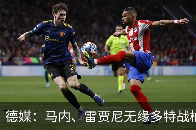德媒：马内、雷贾尼无缘多特战柏林联合，将参加预备队比赛