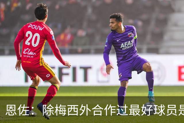 恩佐：除梅西外合作过最好球员是小蜘蛛 儿时想成为的球员是梅西