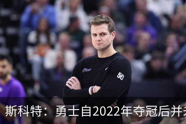 斯科特：勇士自2022年夺冠后并未辜负库里 运作总是伴随着风险