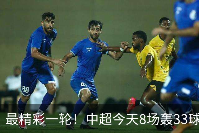 最精彩一轮！中超今天8场轰33球：山东泰山成最后2轮绝对主角