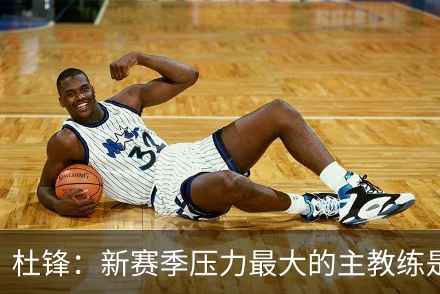 杜锋：新赛季压力最大的主教练是深圳的顾全 其次是北京主帅李楠
