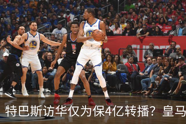 特巴斯访华仅为保4亿转播？皇马傲慢成最大隐患