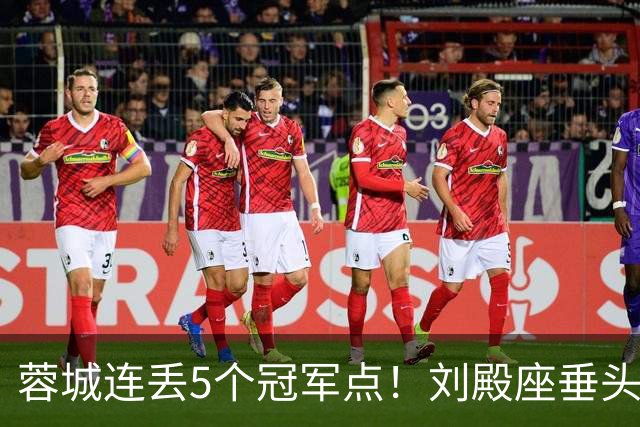 蓉城连丢5个冠军点！刘殿座垂头丧气+球迷绝望捂脸 6天后决战英博