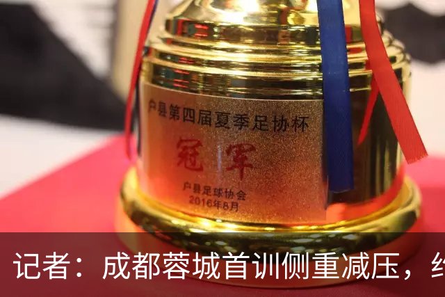 记者：成都蓉城首训侧重减压，约翰自掏腰包带队员踢网式足球