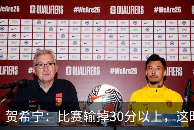 贺希宁：比赛输掉30分以上，这时候已经不是教练组的问题了