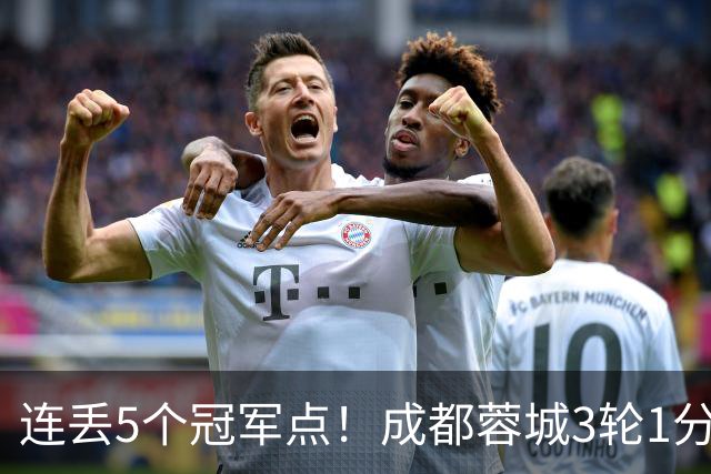 连丢5个冠军点！成都蓉城3轮1分&英博2连胜，下轮直接对话！