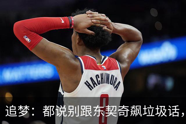 追梦：都说别跟东契奇飙垃圾话，我1000%不赞同