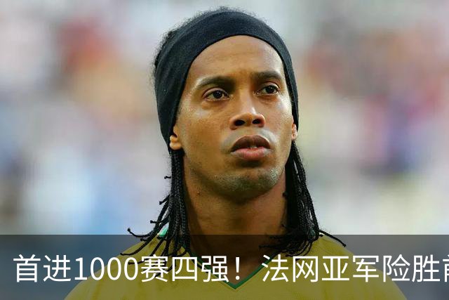 首进1000赛四强！法网亚军险胜前世界第3，锁定武网半决赛席位