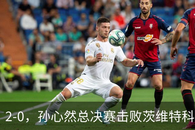 2-0，孙心然总决赛击败茨维特科维奇，拿下开门红，剑指历史首冠
