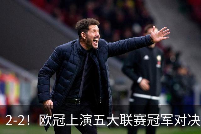 2-2！欧冠上演五大联赛冠军对决：三狮巨星传射建功 两队都折损核心