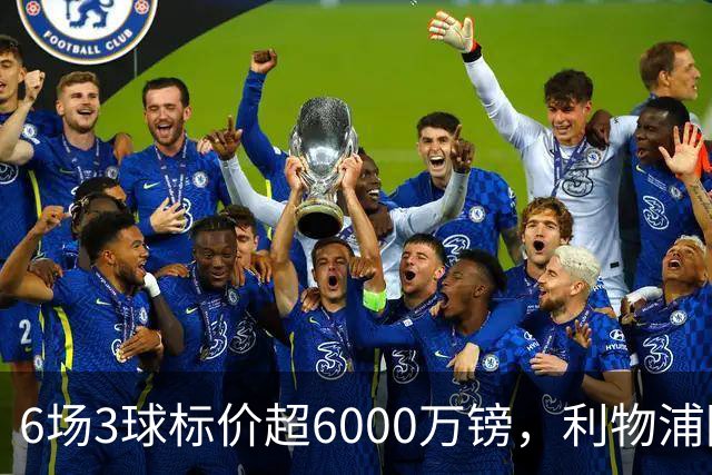 6场3球标价超6000万镑，利物浦阿森纳同时盯上他