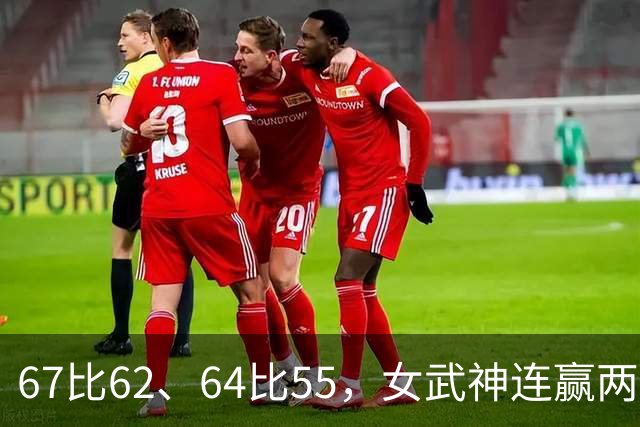 67比62、64比55，女武神连赢两场3比2反超