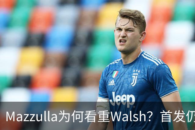 Mazzulla为何看重Walsh？首发仍未知