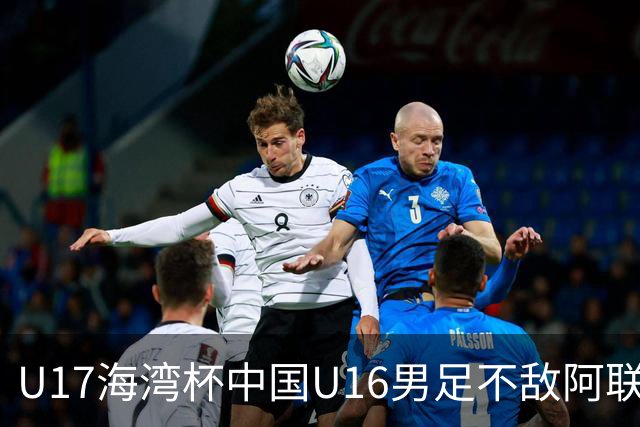 U17海湾杯中国U16男足不敌阿联酋队